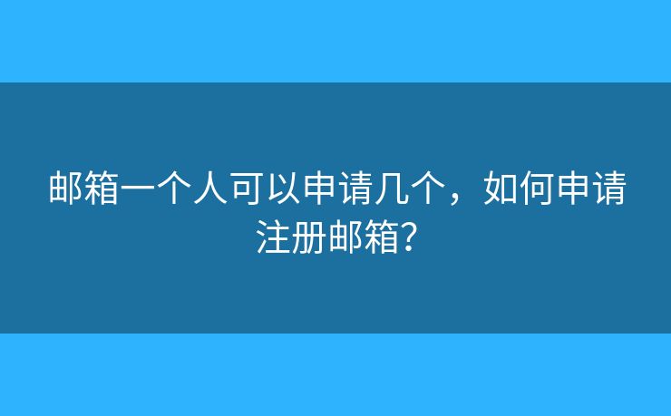 邮箱一个人可以申请几个，如何申请注册邮箱？