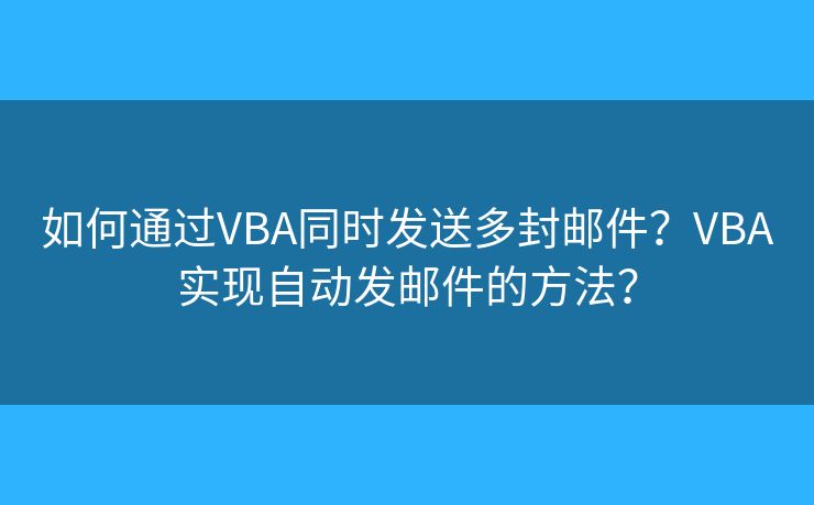 如何通过VBA同时发送多封邮件？VBA实现自动发邮件的方法？