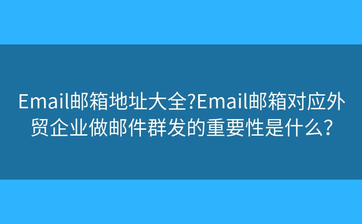 Email邮箱地址大全?Email邮箱对应外贸企业做邮件群发的重要性是什么？