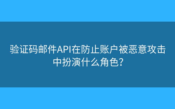 验证码邮件API在防止账户被恶意攻击中扮演什么角色？