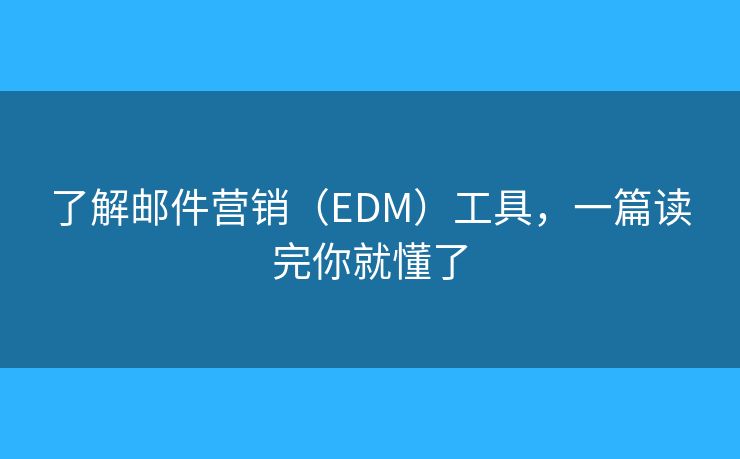 了解邮件营销（EDM）工具，一篇读完你就懂了