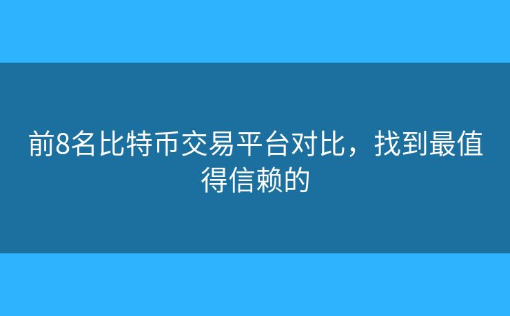 前8名比特币交易平台对比，找到最值得信赖的