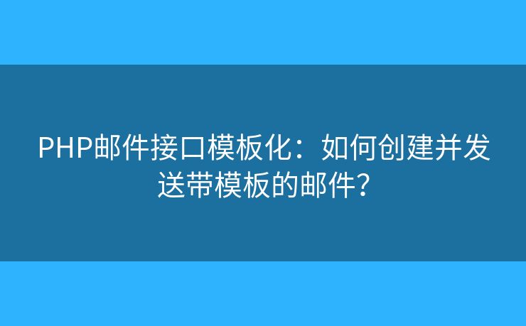 PHP邮件接口模板化：如何创建并发送带模板的邮件？