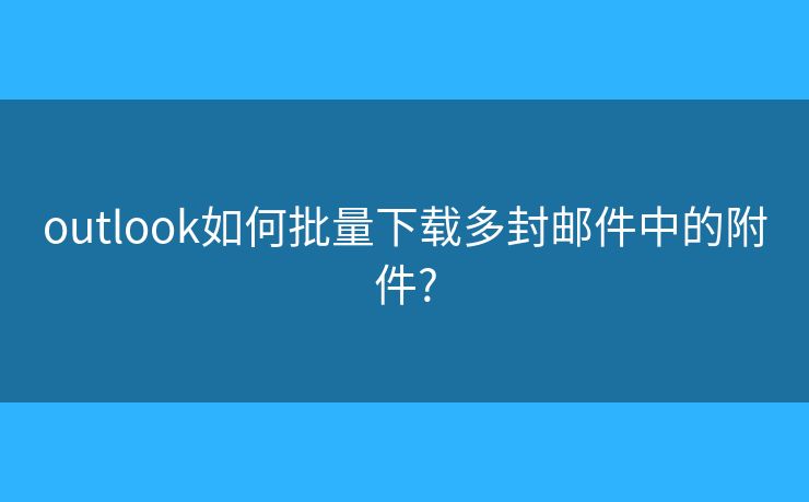 outlook如何批量下载多封邮件中的附件? outlook如何批量下载多封邮件中的附件?