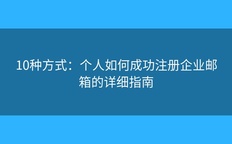 10种方式：个人如何成功注册企业邮箱的详细指南