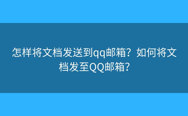 怎样将文档发送到qq邮箱？如何将文档发至QQ邮箱？