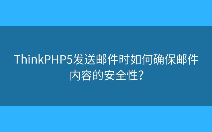 ThinkPHP5发送邮件时如何确保邮件内容的安全性？