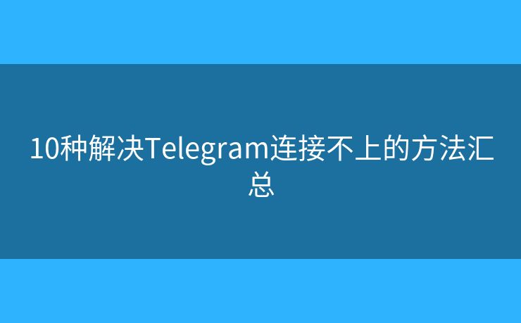 10种解决Telegram连接不上的方法汇总