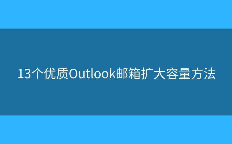 13个优质Outlook邮箱扩大容量方法