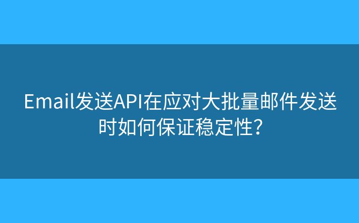 Email发送API在应对大批量邮件发送时如何保证稳定性？