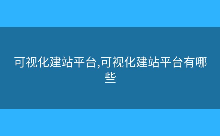 可视化建站平台,可视化建站平台有哪些