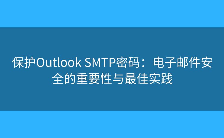 保护Outlook SMTP密码：电子邮件安全的重要性与最佳实践