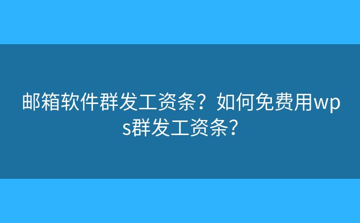 邮箱软件群发工资条？如何免费用wps群发工资条？