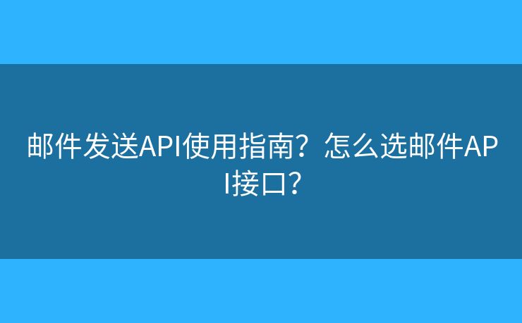 邮件发送API使用指南？怎么选邮件API接口？