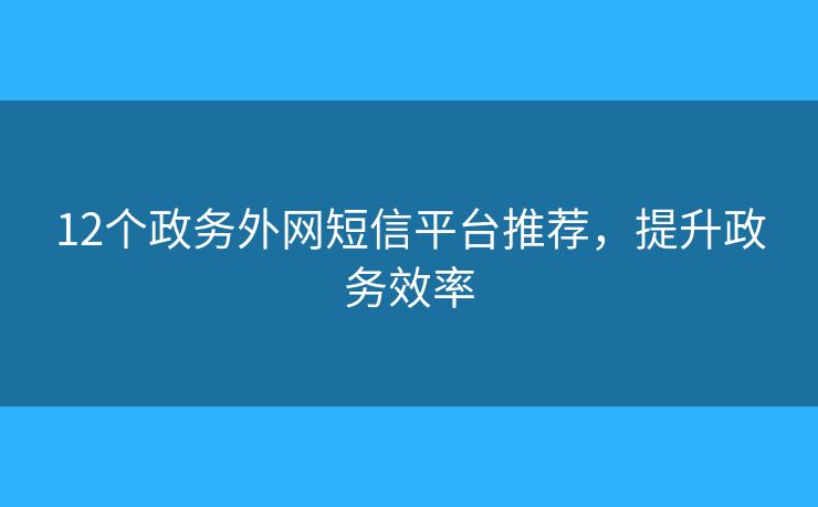 12个政务外网短信平台推荐，提升政务效率
