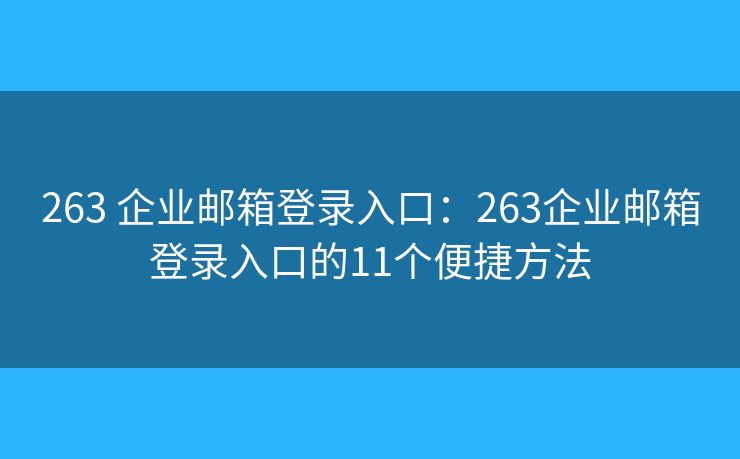 263 企业邮箱登录入口：263企业邮箱登录入口的11个便捷方法