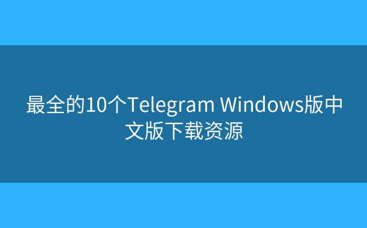 最全的10个Telegram Windows版中文版下载资源
