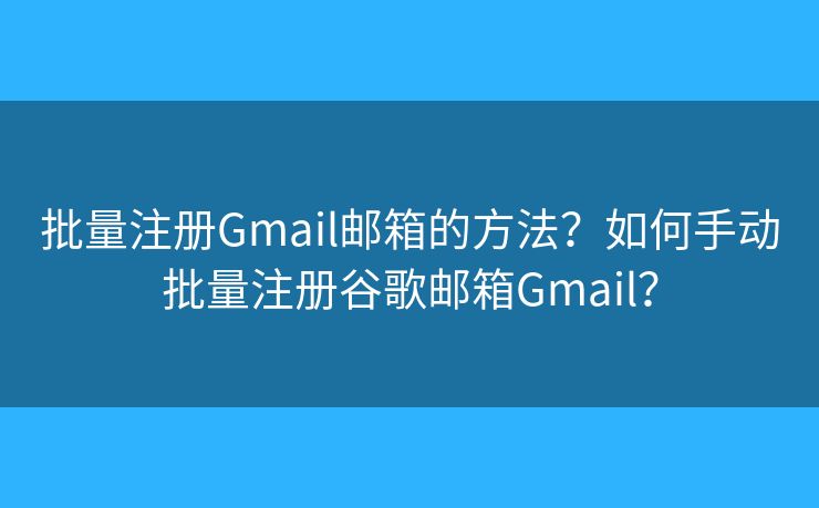 批量注册Gmail邮箱的方法?如何手动批量注册谷歌邮箱Gmail? 批量注册Gmail邮箱的方法?如何手动批量注册谷歌邮箱Gmail?