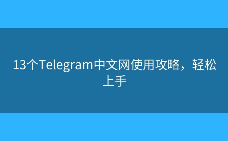 13个Telegram中文网使用攻略，轻松上手