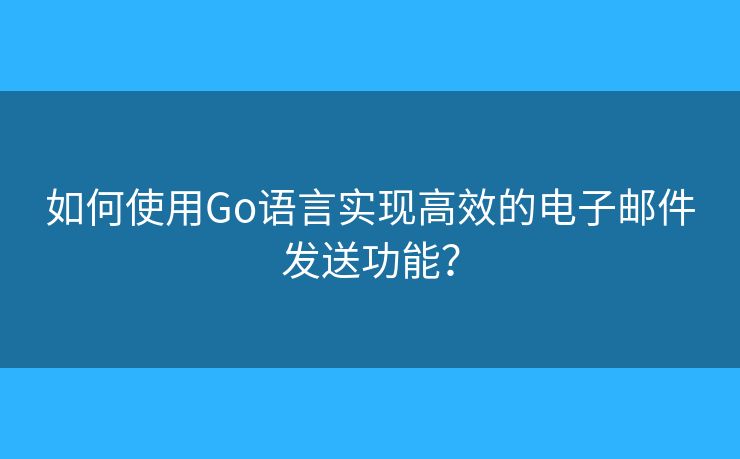 如何使用Go语言实现高效的电子邮件发送功能？