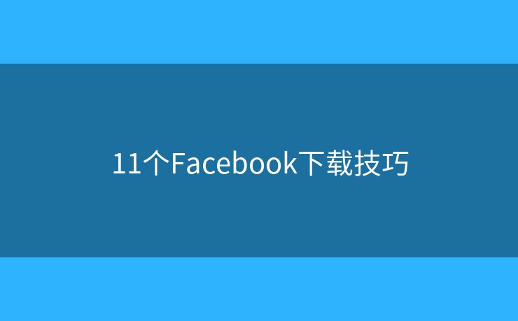 11个Facebook下载技巧
