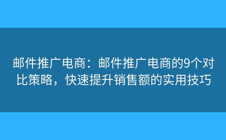邮件推广电商:邮件推广电商的9个对比策略,快速提升销售额的实用技巧 邮件推广电商:邮件推广电商的9个对比策略,快速提升销售额的实用技巧