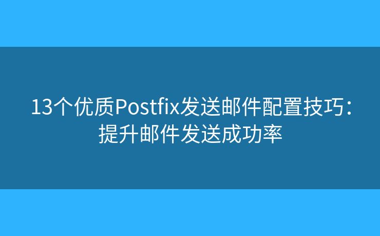 13个优质Postfix发送邮件配置技巧:提升邮件发送成功率 13个优质Postfix发送邮件配置技巧:提升邮件发送成功率