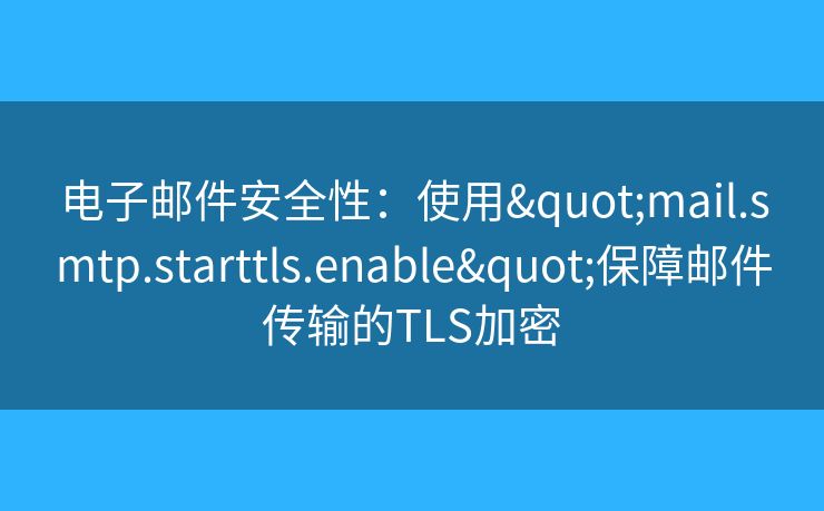 电子邮件安全性：使用"mail.smtp.starttls.enable"保障邮件传输的TLS加密