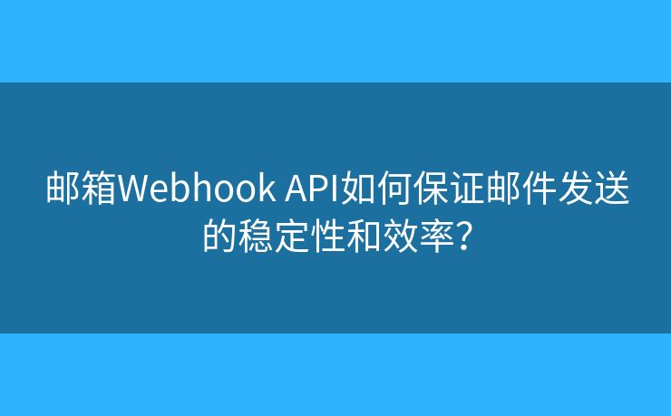邮箱Webhook API如何保证邮件发送的稳定性和效率? 邮箱Webhook API如何保证邮件发送的稳定性和效率?