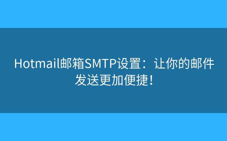 Hotmail邮箱SMTP设置：让你的邮件发送更加便捷！