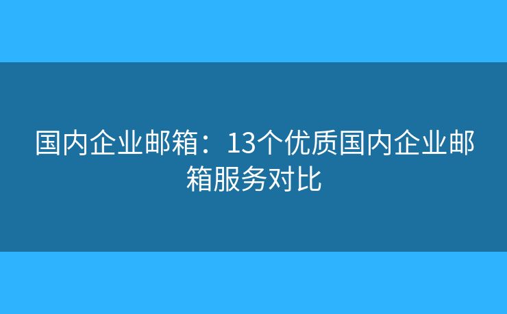 国内企业邮箱：13个优质国内企业邮箱服务对比