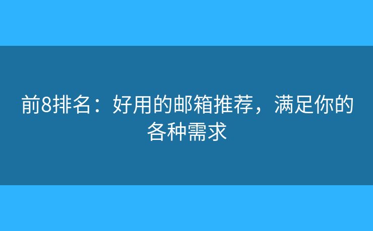 前8排名：好用的邮箱推荐，满足你的各种需求