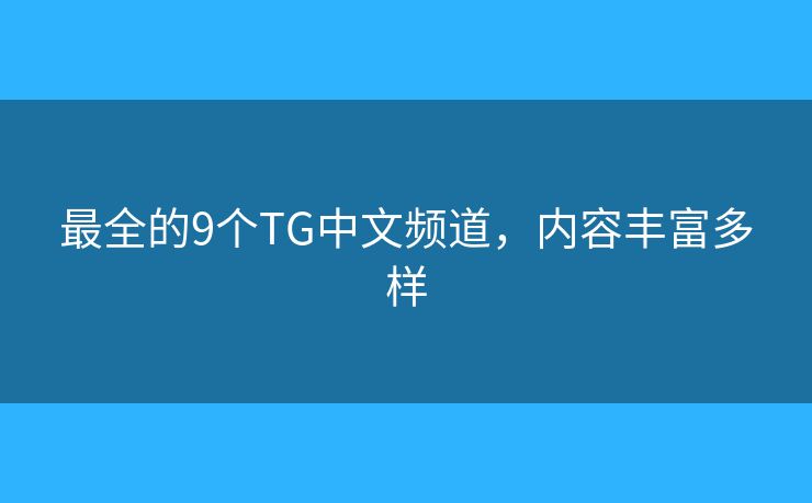 最全的9个TG中文频道，内容丰富多样