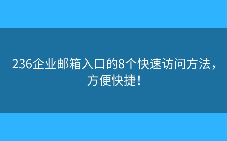 236企业邮箱入口的8个快速访问方法,方便快捷! 236企业邮箱入口的8个快速访问方法,方便快捷!