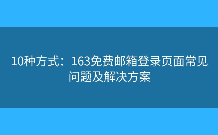 10种方式：163免费邮箱登录页面常见问题及解决方案