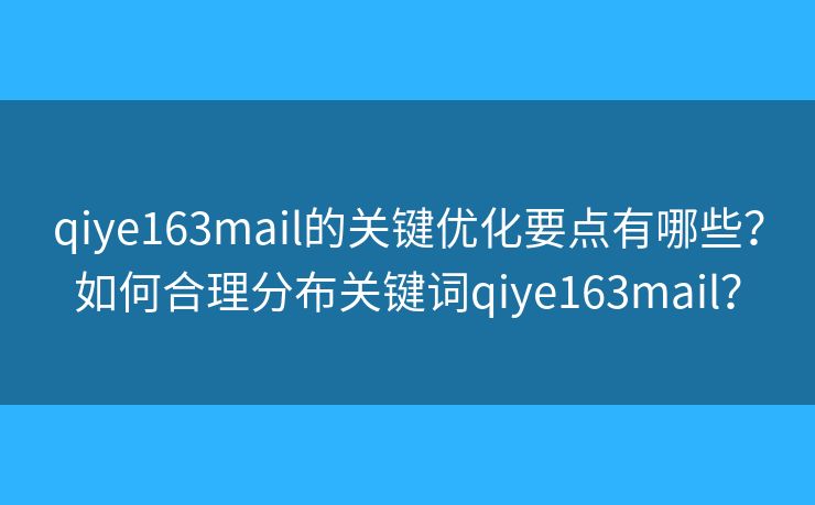 qiye163mail的关键优化要点有哪些？如何合理分布关键词qiye163mail？