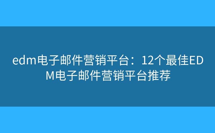 edm电子邮件营销平台：12个最佳EDM电子邮件营销平台推荐