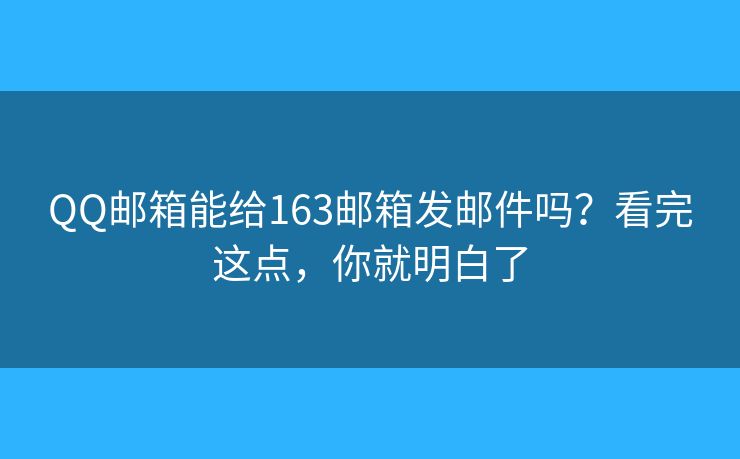 QQ邮箱能给163邮箱发邮件吗？看完这点，你就明白了