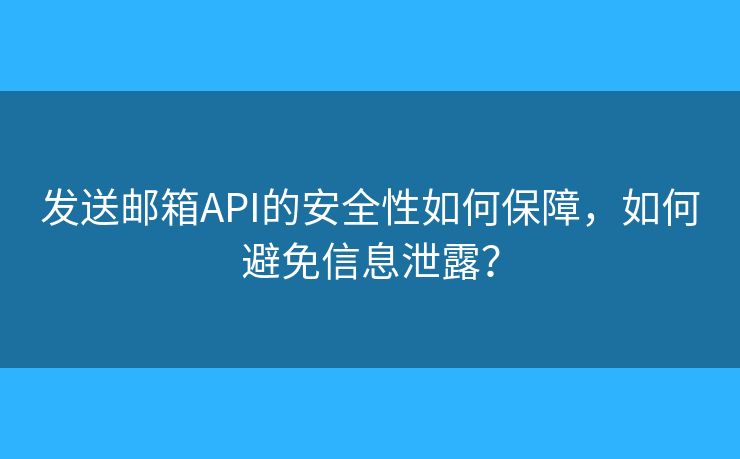 发送邮箱API的安全性如何保障，如何避免信息泄露？