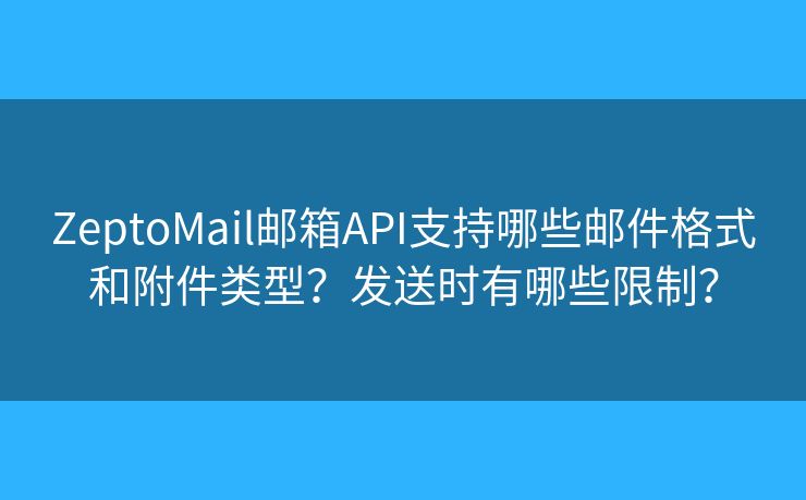 ZeptoMail邮箱API支持哪些邮件格式和附件类型？发送时有哪些限制？
