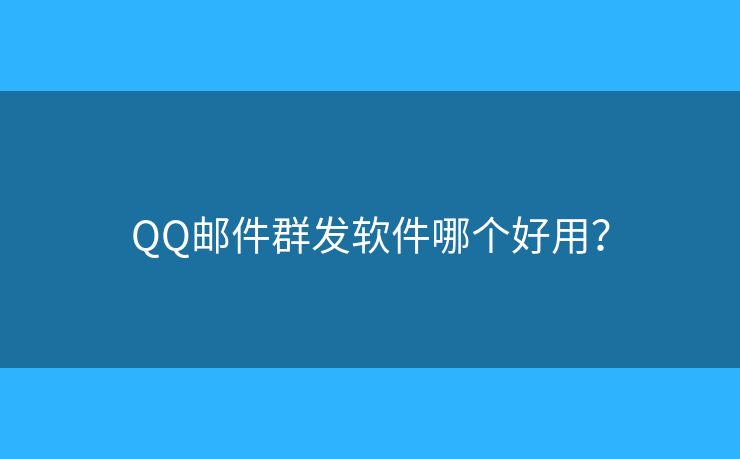 QQ邮件群发软件哪个好用？