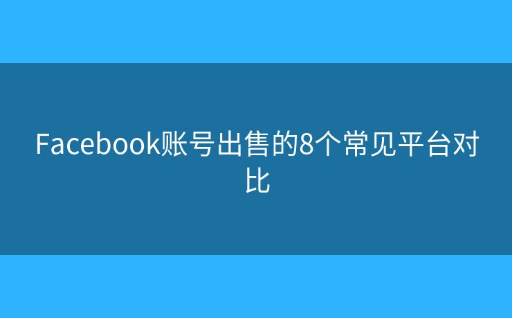 Facebook账号出售的8个常见平台对比