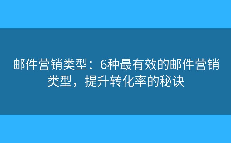 邮件营销类型：6种最有效的邮件营销类型，提升转化率的秘诀