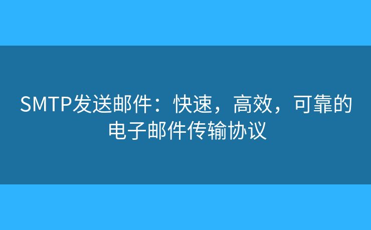 SMTP发送邮件:快速,高效,可靠的电子邮件传输协议 SMTP发送邮件:快速,高效,可靠的电子邮件传输协议