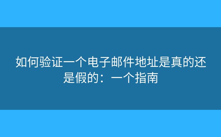 如何验证一个电子邮件地址是真的还是假的:一个指南 如何验证一个电子邮件地址是真的还是假的:一个指南