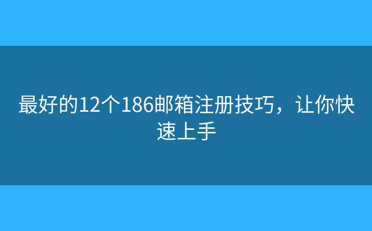 最好的12个186邮箱注册技巧，让你快速上手