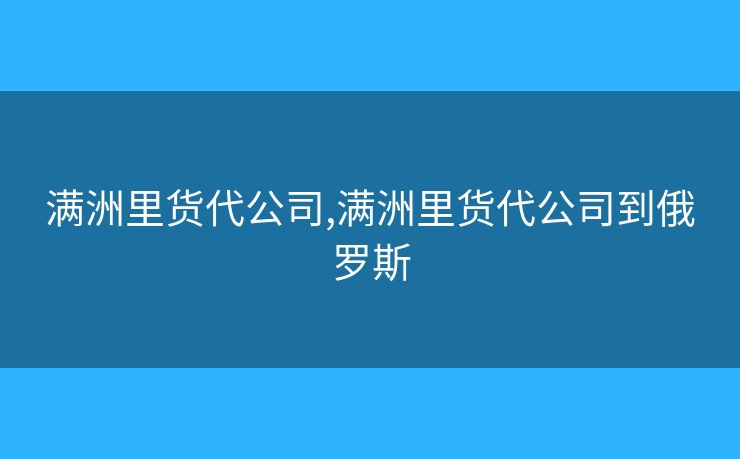 满洲里货代公司,满洲里货代公司到俄罗斯