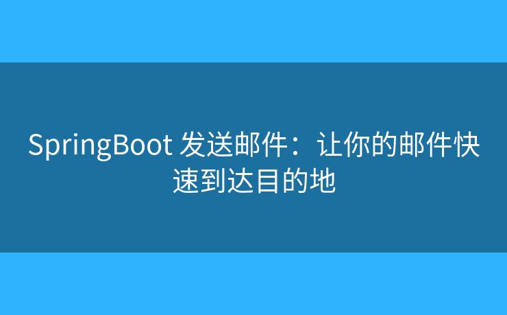 SpringBoot 发送邮件：让你的邮件快速到达目的地