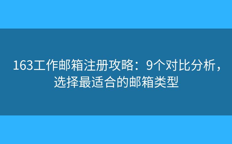 163工作邮箱注册攻略：9个对比分析，选择最适合的邮箱类型