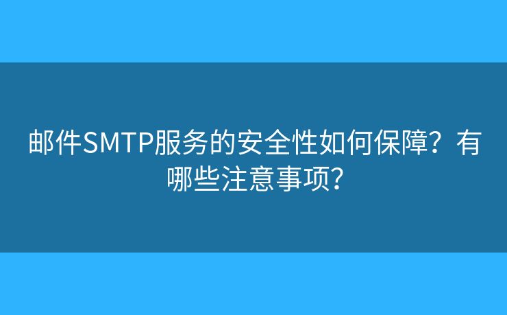 邮件SMTP服务的安全性如何保障？有哪些注意事项？